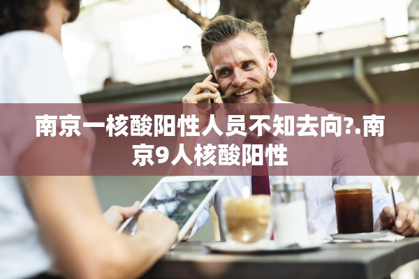 南京一核酸阳性人员不知去向?.南京9人核酸阳性