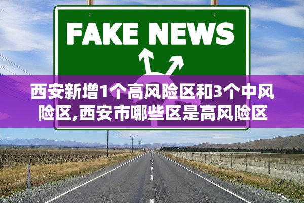西安新增1个高风险区和3个中风险区,西安市哪些区是高风险区