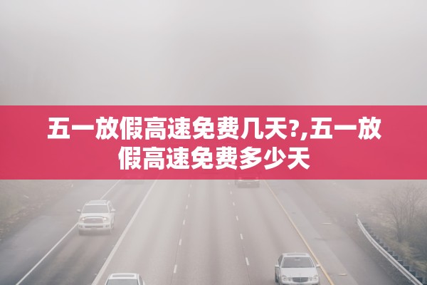 五一放假高速免费几天?,五一放假高速免费多少天