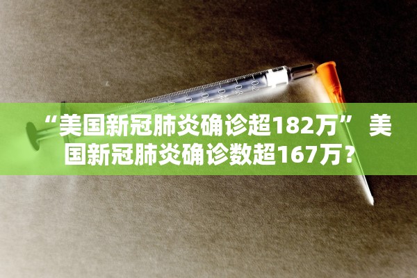 “美国新冠肺炎确诊超182万	” 美国新冠肺炎确诊数超167万？