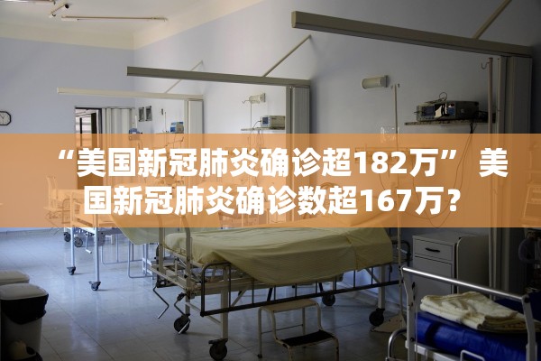 “美国新冠肺炎确诊超182万	” 美国新冠肺炎确诊数超167万？