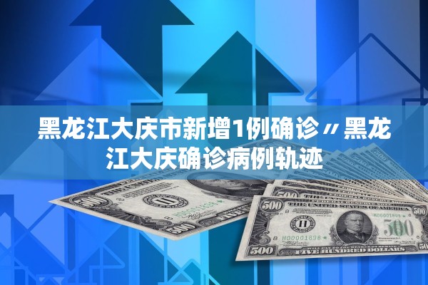 黑龙江大庆市新增1例确诊〃黑龙江大庆确诊病例轨迹