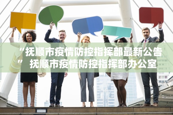 “抚顺市疫情防控指挥部最新公告” 抚顺市疫情防控指挥部办公室？