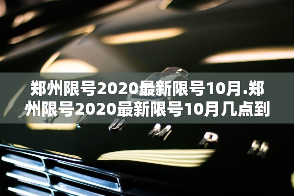 郑州限号2020最新限号10月.郑州限号2020最新限号10月几点到几点