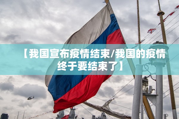 【我国宣布疫情结束/我国的疫情终于要结束了】