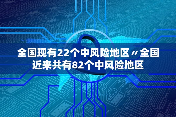 全国现有22个中风险地区〃全国近来共有82个中风险地区