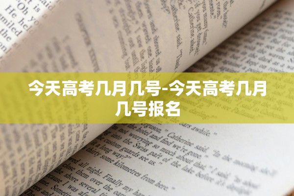 今天高考几月几号-今天高考几月几号报名