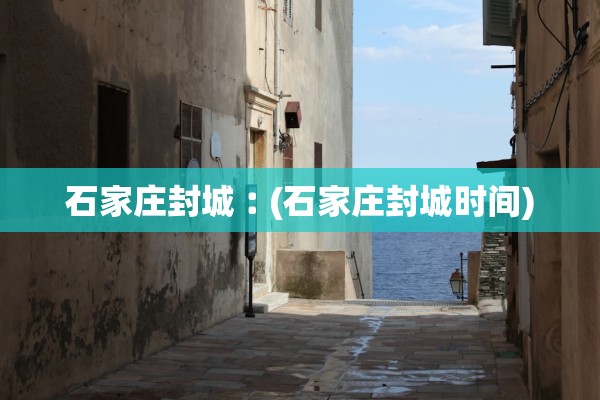 石家庄封城︰(石家庄封城时间)