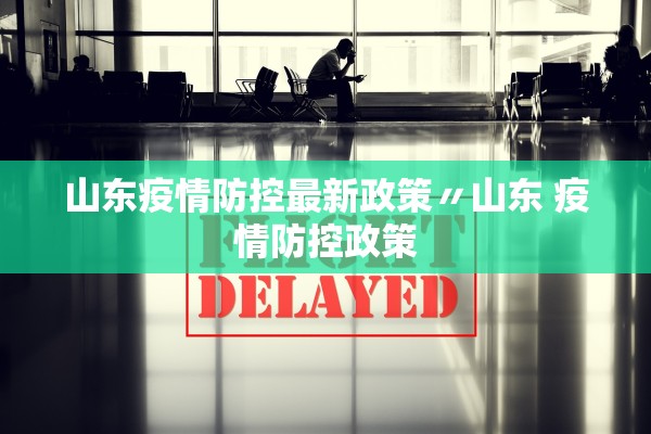 山东疫情防控最新政策〃山东 疫情防控政策