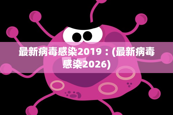 最新病毒感染2019︰(最新病毒感染2026)