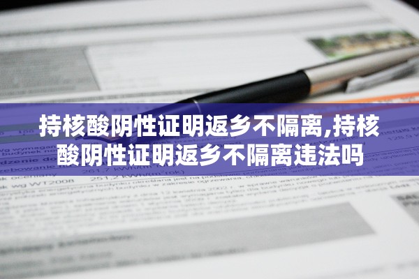 持核酸阴性证明返乡不隔离,持核酸阴性证明返乡不隔离违法吗