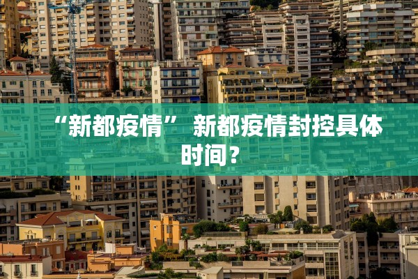 “新都疫情	” 新都疫情封控具体时间？