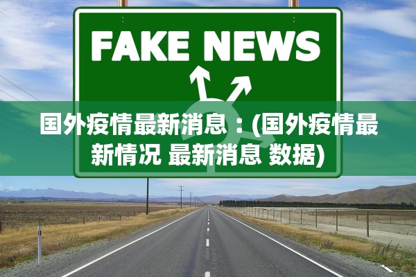 国外疫情最新消息︰(国外疫情最新情况 最新消息 数据)