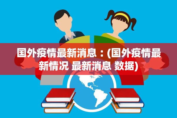 国外疫情最新消息︰(国外疫情最新情况 最新消息 数据)