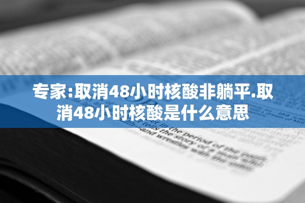 专家:取消48小时核酸非躺平.取消48小时核酸是什么意思