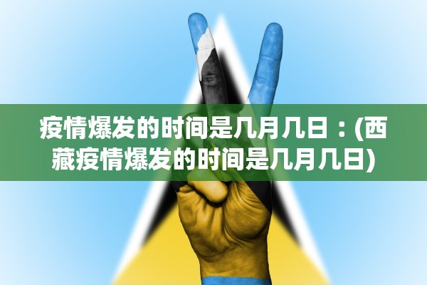 疫情爆发的时间是几月几日︰(西藏疫情爆发的时间是几月几日)