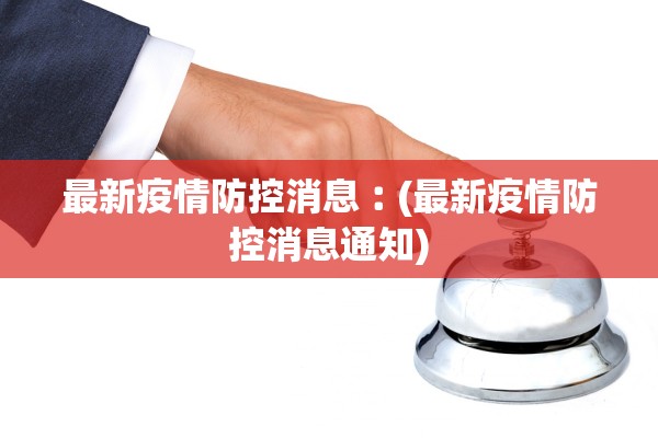 最新疫情防控消息︰(最新疫情防控消息通知)