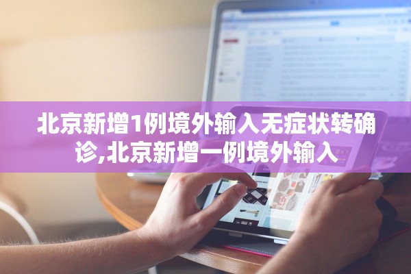 北京新增1例境外输入无症状转确诊,北京新增一例境外输入