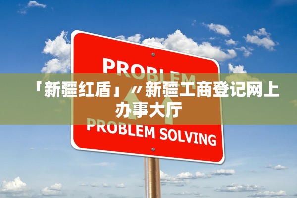 「新疆红盾」〃新疆工商登记网上办事大厅