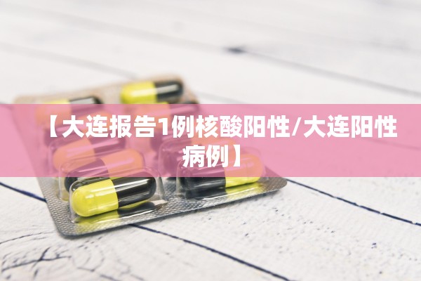 【大连报告1例核酸阳性/大连阳性病例】