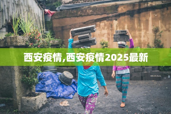 西安疫情,西安疫情2025最新
