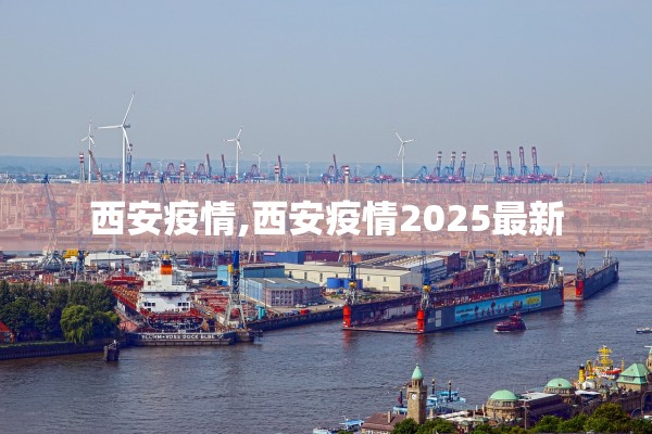 西安疫情,西安疫情2025最新