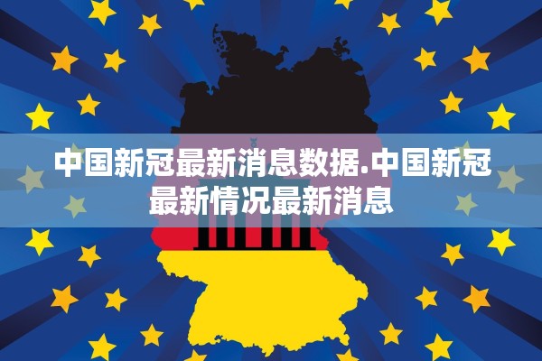 中国新冠最新消息数据.中国新冠最新情况最新消息