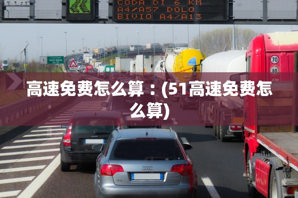 高速免费怎么算︰(51高速免费怎么算)