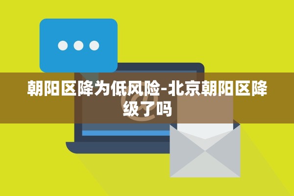 朝阳区降为低风险-北京朝阳区降级了吗