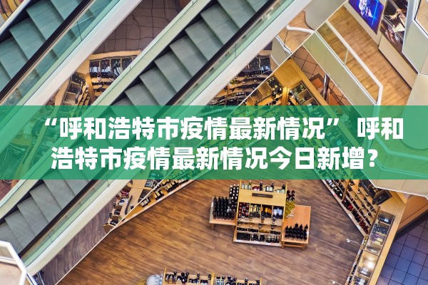 “呼和浩特市疫情最新情况” 呼和浩特市疫情最新情况今日新增？
