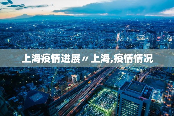 上海疫情进展〃上海,疫情情况
