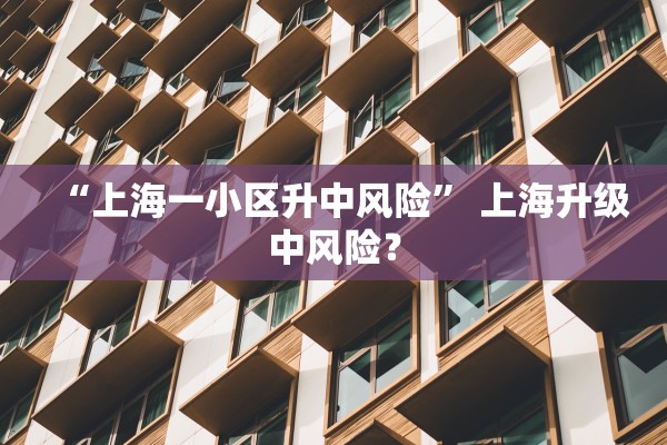 “上海一小区升中风险” 上海升级中风险？
