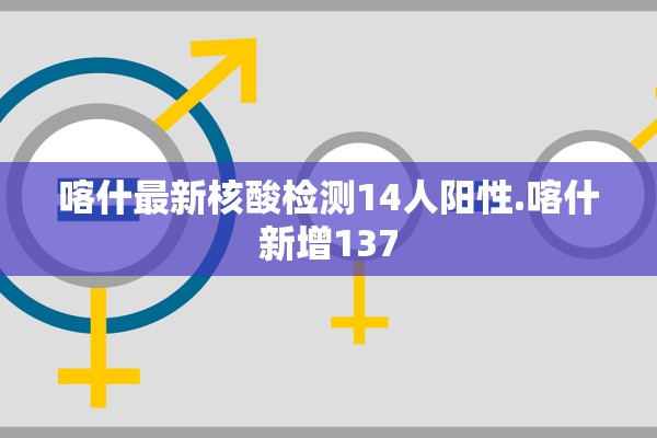 喀什最新核酸检测14人阳性.喀什新增137