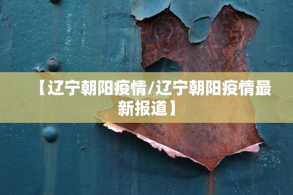【辽宁朝阳疫情/辽宁朝阳疫情最新报道】