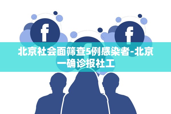 北京社会面筛查5例感染者-北京一确诊报社工