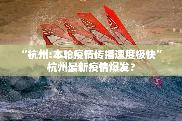 “杭州:本轮疫情传播速度极快	” 杭州最新疫情爆发？