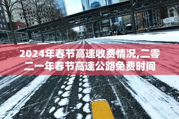 2024年春节高速收费情况,二零二一年春节高速公路免费时间
