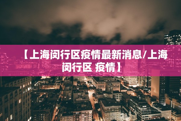 【上海闵行区疫情最新消息/上海闵行区 疫情】