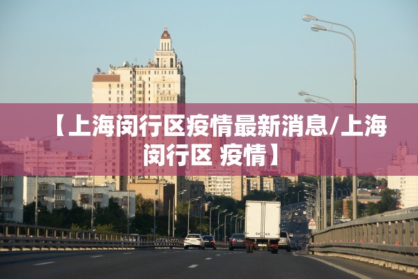 【上海闵行区疫情最新消息/上海闵行区 疫情】