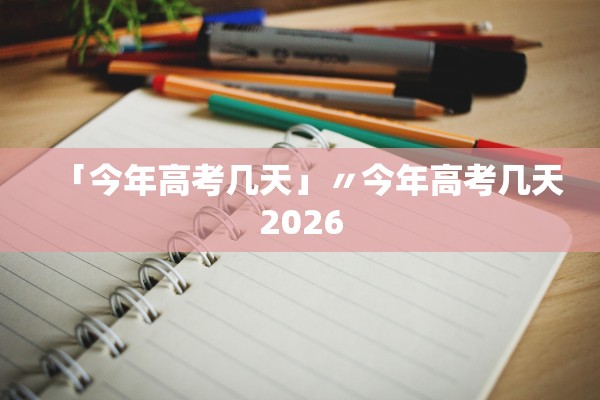 「今年高考几天」〃今年高考几天2026