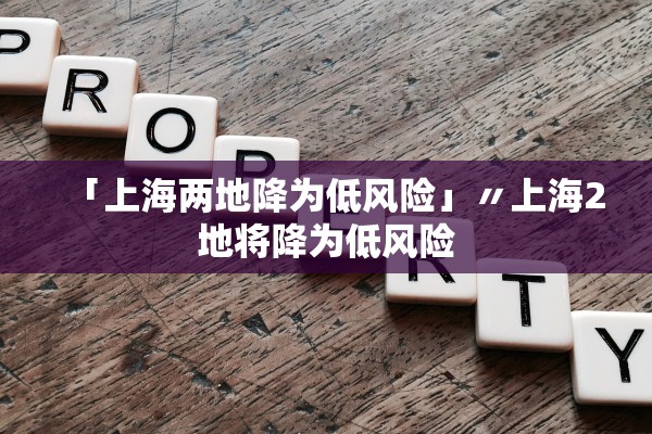 「上海两地降为低风险」〃上海2地将降为低风险