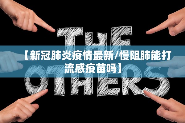 【新冠肺炎疫情最新/慢阻肺能打流感疫苗吗】