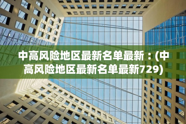 中高风险地区最新名单最新︰(中高风险地区最新名单最新729)