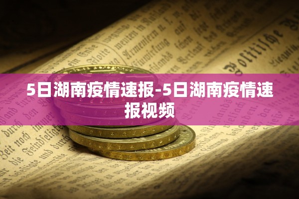 5日湖南疫情速报-5日湖南疫情速报视频