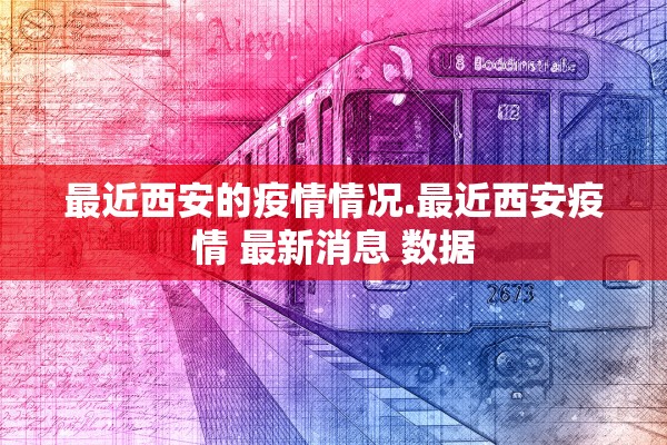 最近西安的疫情情况.最近西安疫情 最新消息 数据