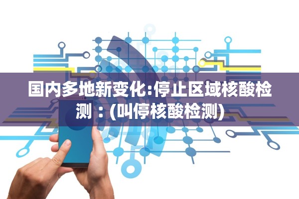 国内多地新变化:停止区域核酸检测︰(叫停核酸检测)