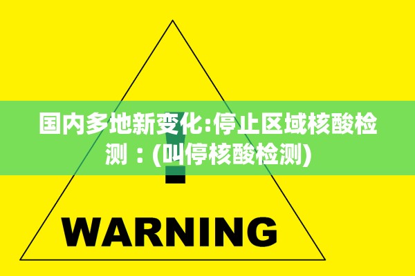 国内多地新变化:停止区域核酸检测︰(叫停核酸检测)