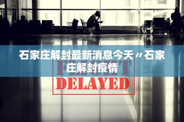 石家庄解封最新消息今天〃石家庄解封疫情