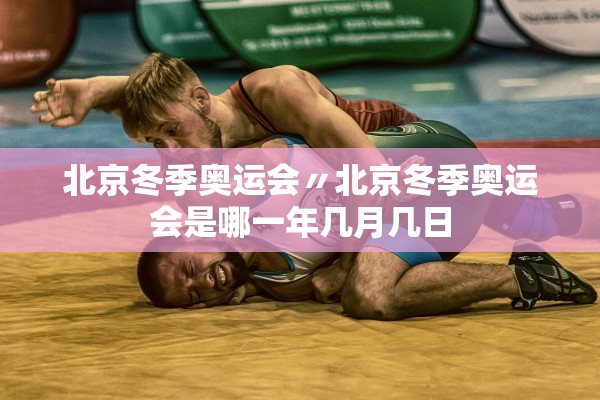 北京冬季奥运会〃北京冬季奥运会是哪一年几月几日
