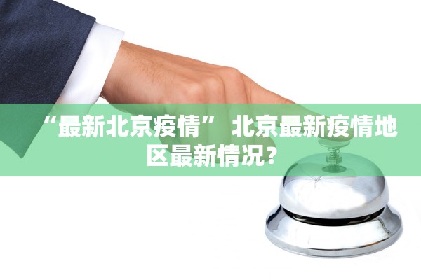 “最新北京疫情	” 北京最新疫情地区最新情况？